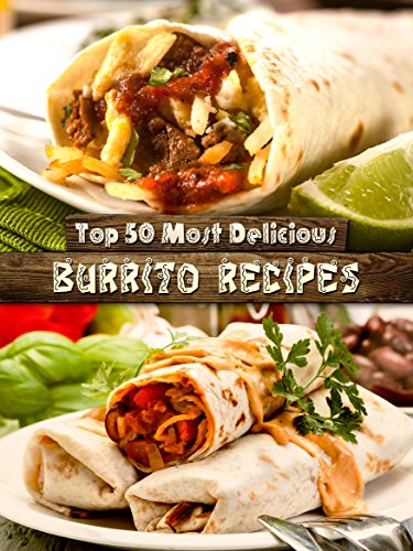 Top 50 Most Delicious Burrito Recipes [A Burrito Cookbook] (Recipe Top 50's Book 72), by Julie Hatfield