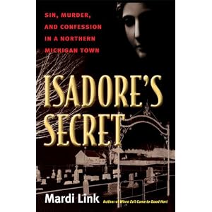 Click here to buy Isadore's Secret: Sin, Murder, and Confession in a Northern Michigan by Mardi Link.