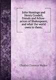 John Heminge and Henry Condell, friends and fellow-actors of Shakespeare, and what the world owes to them;