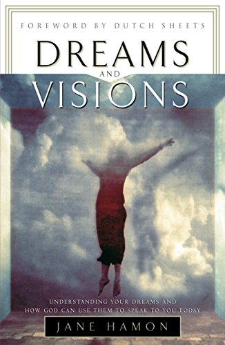 Dreams and Visions: Understanding Your Dreams and How God Can Use Them To Speak To You Today