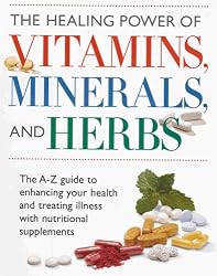 The Healing Power of Vitamins, Minerals, and Herbs (The A to Z Guide to Enhancing Your Health and Treating Illness with Nutritional Supplements)