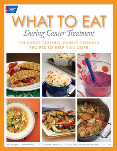 What To Eat During Cancer Treatment: 100 Great-Tasting, Family-Friendly Recipes to Help You Cope