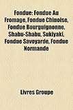 Fondue: Fondue Au Fromage, Fondue Chinoise, Fondue Bourguignonne, Shabu-Shabu, Sukiyaki, Fondue Savoyarde, Fondue Normande-