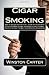 Cigar Smoking: How To Become A Know-It-All Cigar Aficionado Who Enjoys The Best Cigars, Including Authentic Cuban Cigars, And Uses The Best Cigar Smoking Accessories