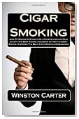 Cigar Smoking: How To Become A Know-It-All Cigar Aficionado Who Enjoys The Best Cigars, Including Authentic Cuban Cigars, And Uses The Best Cigar Smoking Accessories