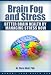 Brain Fog and Stress: Better Brain Health by Managing Stress Now