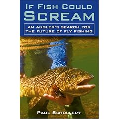 If Fish Could Scream: An Angler's Search for the Future of Fly Fishing: Paul Schullery