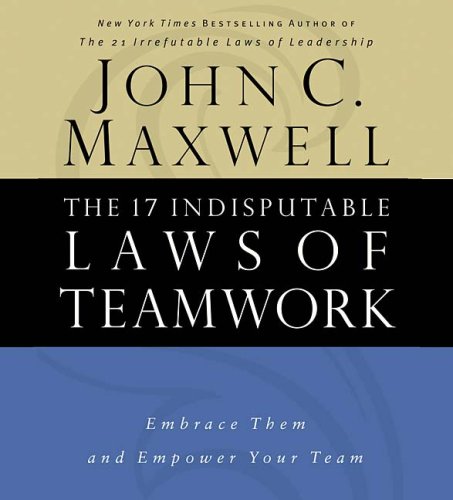 The 17 Indisputable Laws of Teamwork: Embrace Them and Empower Your Team