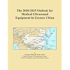 The 2010-2015 Outlook for Medical Ultrasound Equipment in Greater China by Icon Group International