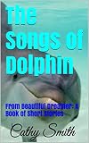 The Songs of Dolphin: From Beautiful Dreamer: A Book of Short Stories (Beautiful Dreamer: Short Stories 3)