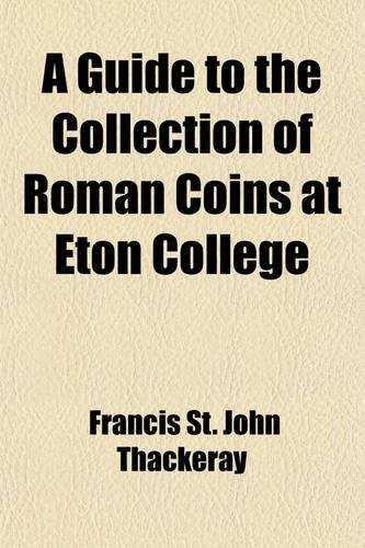 A Guide to the Collection of Roman Coins at Eton College; With an Appendix on Some Byzantine Coins