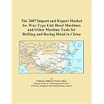 The 2007 Import and Export Market for Way-Type Unit Head Machines and Other Machine Tools for Drilling and Boring Metal in China book cover