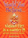 Would you believe - Vatican City is a country? : and other metropolitan marvels