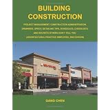 Building Construction: Project Management, Construction Administration, Drawings, Specs, Detailing Tips, Schedules, Checklists, and Secrets Others Don�t Tell You: Architectural Practice Simplified, 2Epar Gang Chen