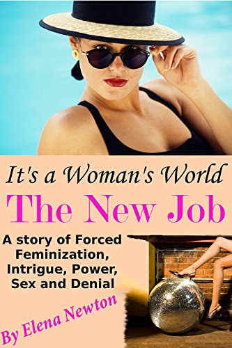 It's A Woman's World - The New Job: A Story of Forced Feminization, Intrigue, Power, Sex and Denial