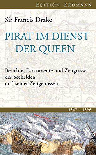 Pirat im Dienst der Queen: Berichte, Dokumente und Zeugnisse des Seehelden und seiner Zeitgenossen 1567-1596 (Edition Erdmann) (German Edition)