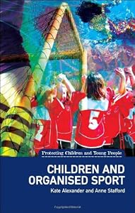 Children and Organised Sport: (Protecting Children and Young People Series) by Kate Alexander and Anne Stafford