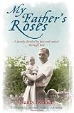 My father's roses : a family's memoir of three generations divided by fate and united through love