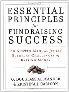 Essential Principles for Fundraising Success: An Answer Manual for the Everyday Challenges of Raising Money Essential Principles for Fundraising Success: An Answer Manual for the Everyday Challenges of Raising Money