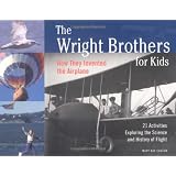 The Wright Brothers for Kids: How They Invented the Airplane, 21 Activities Exploring the Science and History of Flight (For Kids series)