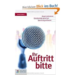 Ihr Auftritt bitte: Angst reduzieren - Glaubw�rdig sprechen - Spannung aufbauen