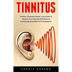 Tinnitus: Tinnitus Treatment Relief -Learn How To Restore Your Hearing With Natural Homemade Remedies And Treatments! (Hearing Loss Cure, Tinnitus Tre