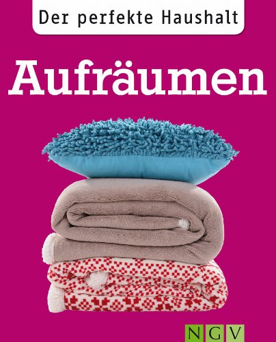 Der perfekte Haushalt: Aufräumen: Die wichtigsten Haushaltstipps zu Ordnung und Organisation (German Edition)