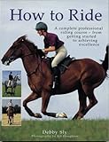 How to ride : a complete professional riding course - from getting started to achieving excellence