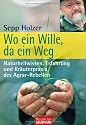 Wo ein Wille, da ein Weg: Naturheilwissen, Erfahrung und Kräuterpraxis - des Agrar-Rebellen