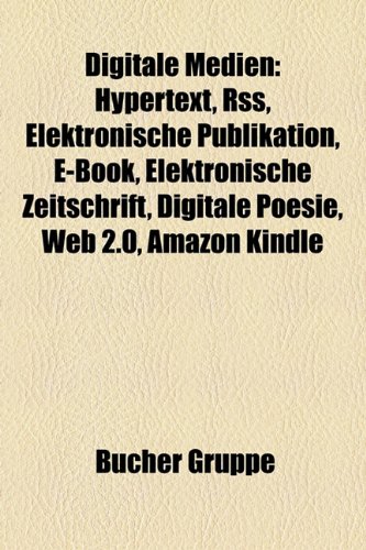 Digitale Medien: Hypertext, Rss, Elektronische Publikation, E-Book, Elektronische Zeitschrift, Digitale Poesie, Web 2.0, Amazon Kindle