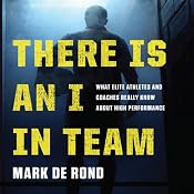 There Is an I in Team: What Elite Athletes and Coaches Really Know About High Performance | [Mark de Rond]