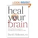 Heal Your Brain: How the New Neuropsychiatry Can Help You Go from Better to Well