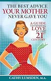 The Best Advice Your Mother Never Gave You: A Guide To Finding Love in the 21st Century