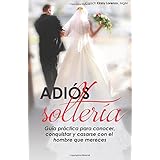 adios solteria guia practica de como conocer conquistar y casarse con el hombre que mereces no importa tu edad