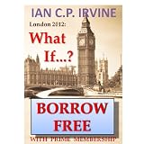 London 2012 : What If ? ( A Romantic Mystery Adventure ) (Omnibus Edition containing Book One and Book Two)by IAN C.P. IRVINE