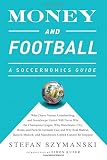 Money and football : a soccernomics guide : why Chievo Verona, Unterhaching, and Scunthorpe United will never win the Champions League, why Manchester City, Roma, and Paris St. Germain can, and why Re