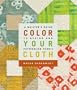 Color Your Cloth: A Quilter's Guide to Dyeing and Patterning Fabric