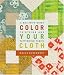 Color Your Cloth: A Quilter's Guide to Dyeing and Patterning Fabric