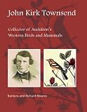 John Kirk Townsend : collector of Audubon's western birds and mammals