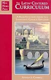 The Latin-Centered Curriculum: A Homeschooler s Guide to a Classical Education