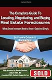 The Complete Guide to Locating, Negotiating, and Buying Real Estate Foreclosures: What Smart Investors Need to Know - Explained Simply