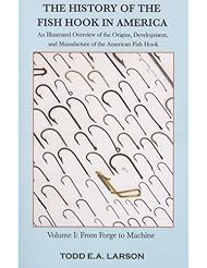 The History of the Fish Hook in America: An Illustrated Overview of the Origins, Development, and Manufacture of the American Fish Hook