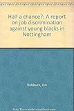 Half a chance? : a report on job discrimination against young blacks in Nottingham