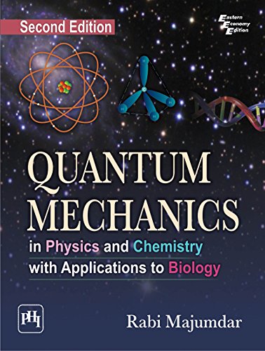 QUANTUM MECHANICS IN PHYSICS AND CHEMISTRY WITH APPLICATIONS TO BIOLOGY, by RABI MAJUMDAR QUANTUM MECHANICS IN PHYSICS AND CHEMISTRY WITH APPLICATIONS TO BIOLOGY, by RABI MAJUMDAR