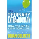from ordinary to extraordinary how to live an exceptional life practical tools and techniques to transform