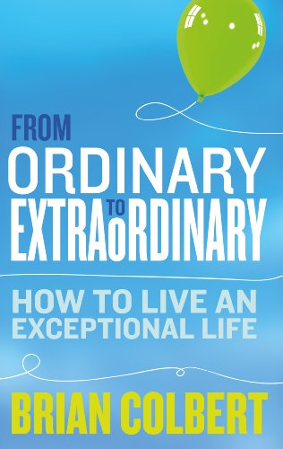 From Ordinary to Extraordinary - How to Live An Exceptional Life: Practical Tools and Techniques to Transform Your Life