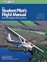 Student Pilot's Flight Manual: From First Flight to Private Certificate (The Flight Manuals Series)