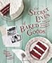 The Secret Lives of Baked Goods: Sweet Stories & Recipes for America's Favorite Desserts