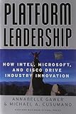 Platform Leadership: How Intel, Microsoft, and Cisco Drive Industry Innovation Platform Leadership: How Intel, Microsoft, and Cisco Drive Industry Innovation