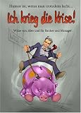 Ich krieg die Krise - Witze von, �ber und f�r B�nker und Manager - -